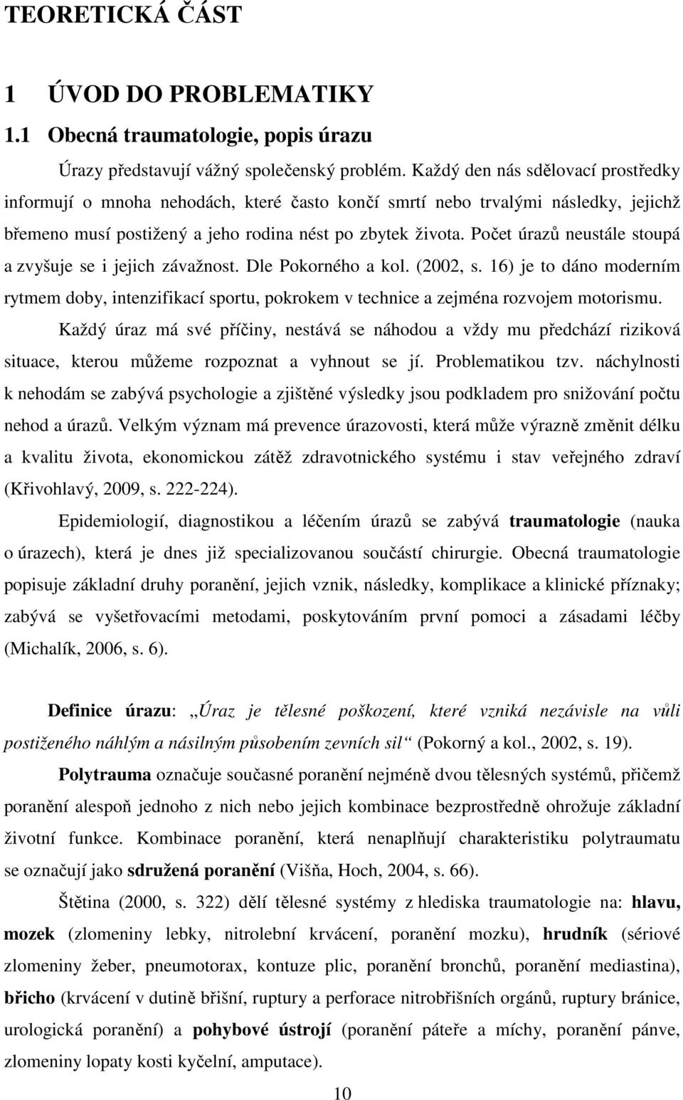 Počet úrazů neustále stoupá a zvyšuje se i jejich závažnost. Dle Pokorného a kol. (2002, s. 16) je to dáno moderním rytmem doby, intenzifikací sportu, pokrokem v technice a zejména rozvojem motorismu.