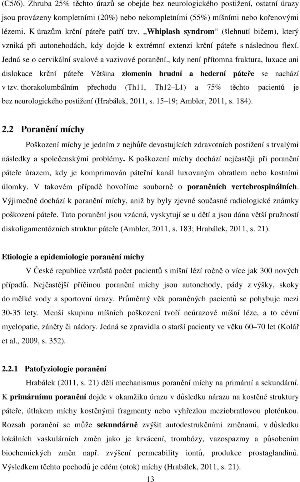 Jedná se o cervikální svalové a vazivové poranění., kdy není přítomna fraktura, luxace ani dislokace krční páteře Většina zlomenin hrudní a bederní páteře se nachází v tzv.