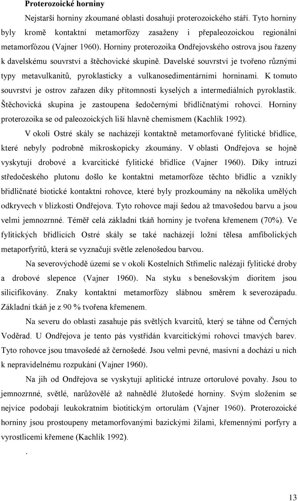 Davelské souvrství je tvořeno různými typy metavulkanitů, pyroklasticky a vulkanosedimentárními horninami. K tomuto souvrství je ostrov zařazen díky přítomnosti kyselých a intermediálních pyroklastik.