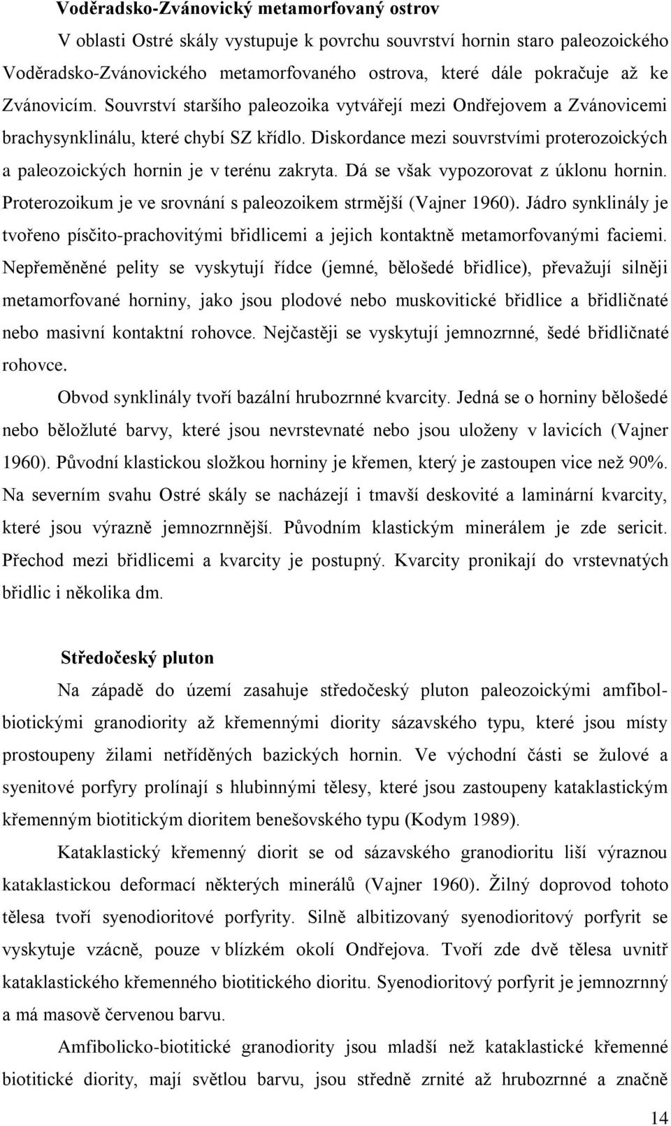 Diskordance mezi souvrstvími proterozoických a paleozoických hornin je v terénu zakryta. Dá se však vypozorovat z úklonu hornin. Proterozoikum je ve srovnání s paleozoikem strmější (Vajner 1960).