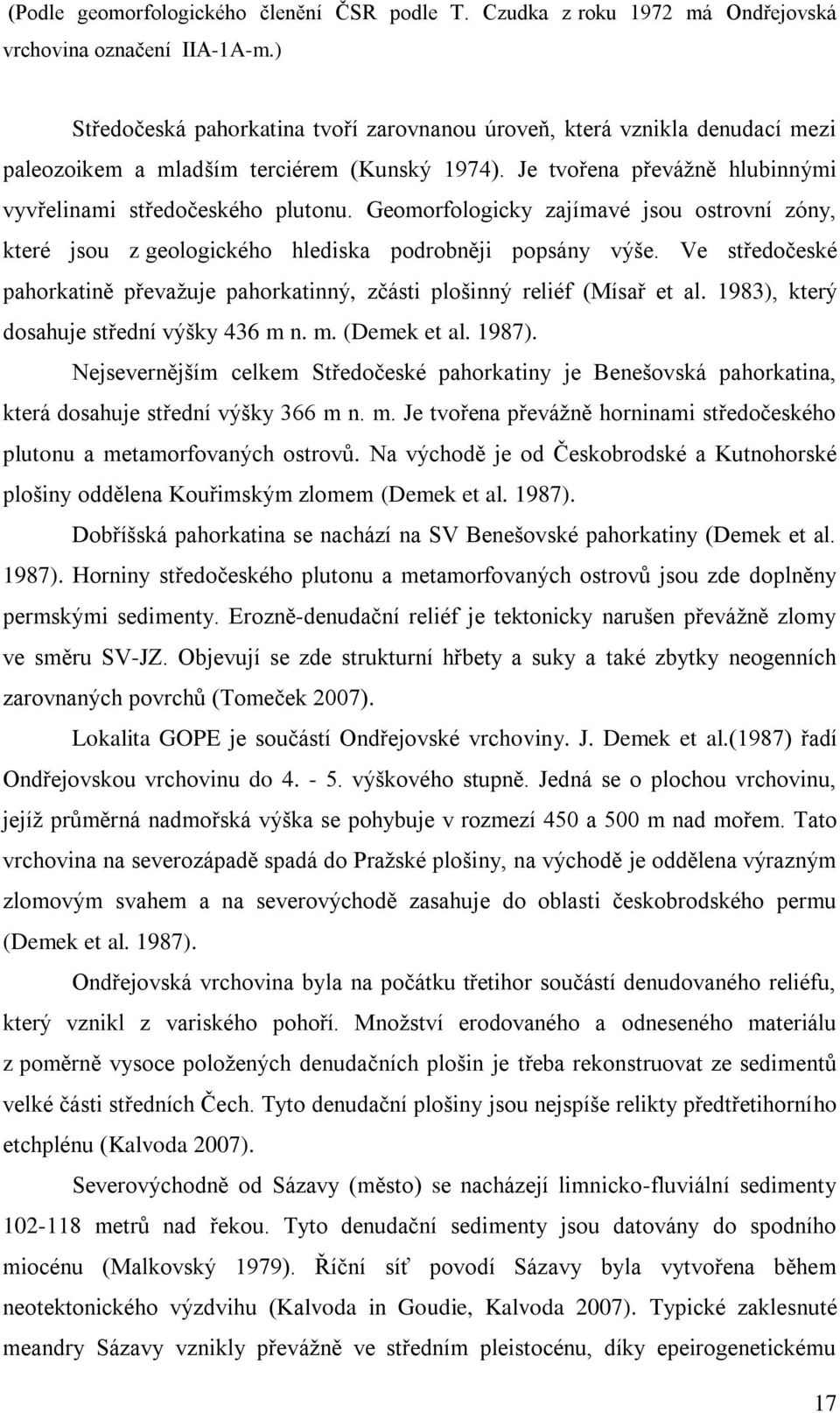 Geomorfologicky zajímavé jsou ostrovní zóny, které jsou z geologického hlediska podrobněji popsány výše. Ve středočeské pahorkatině převaţuje pahorkatinný, zčásti plošinný reliéf (Mísař et al.