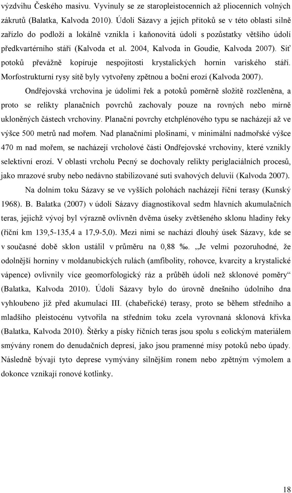 2004, Kalvoda in Goudie, Kalvoda 2007). Síť potoků převáţně kopíruje nespojitosti krystalických hornin variského stáří. Morfostrukturní rysy sítě byly vytvořeny zpětnou a boční erozí (Kalvoda 2007).