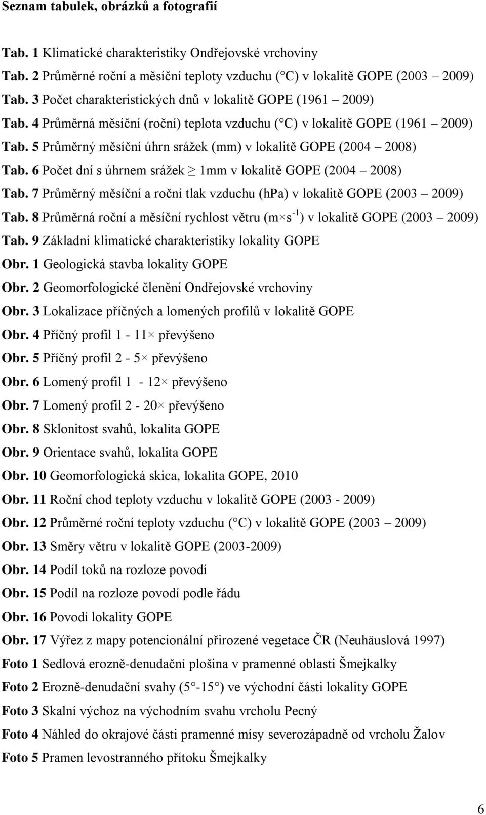 5 Průměrný měsíční úhrn sráţek (mm) v lokalitě GOPE (2004 2008) Tab. 6 Počet dní s úhrnem sráţek 1mm v lokalitě GOPE (2004 2008) Tab.