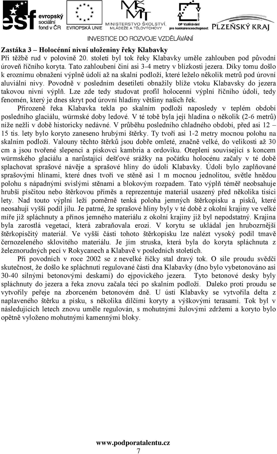 Povodně v posledním desetiletí obnažily blíže vtoku Klabavsky do jezera takovou nivní výplň.