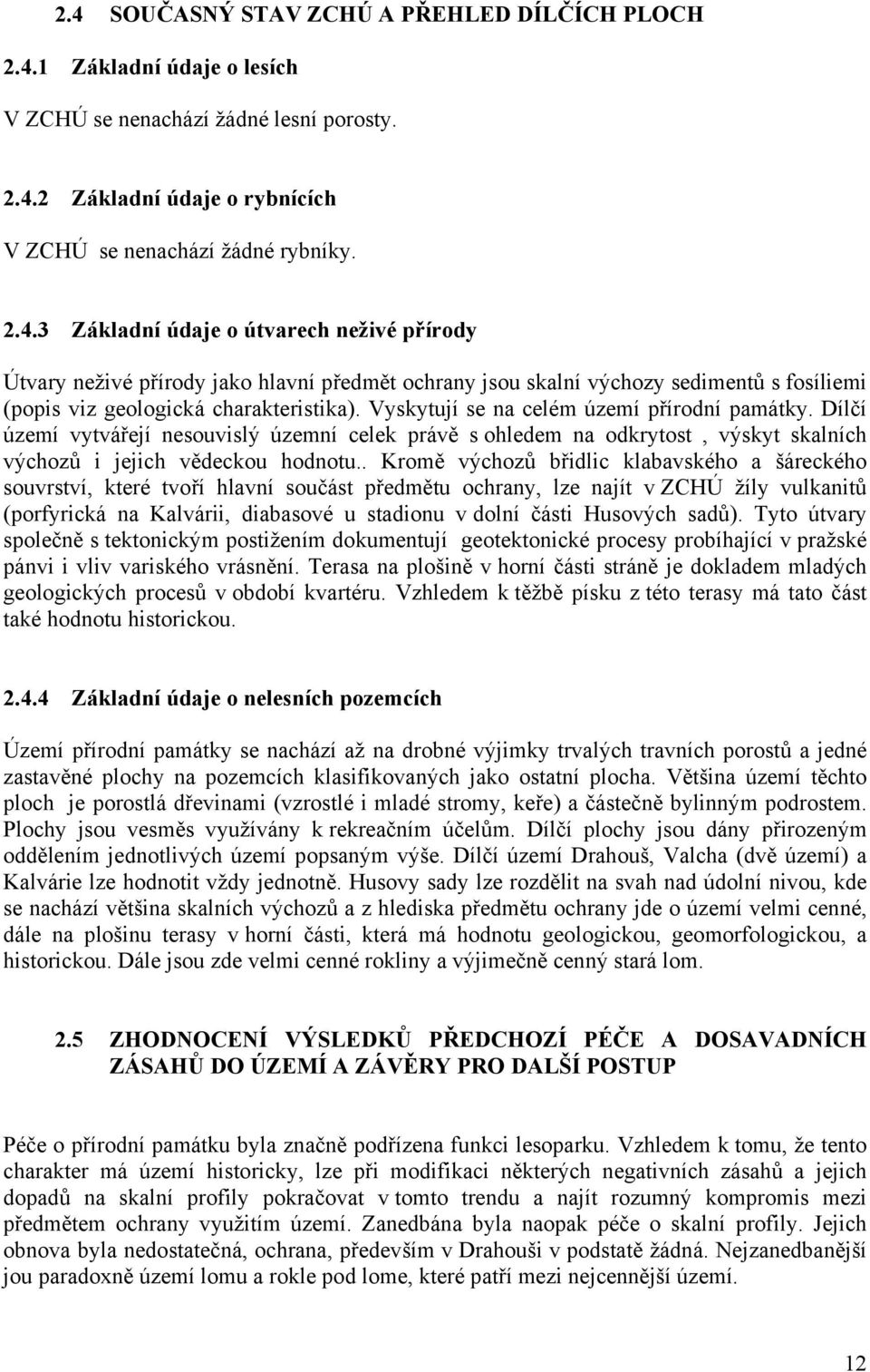 . Kromě výchozů břidlic klabavského a šáreckého souvrství, které tvoří hlavní sou předmětu ochrany, lze najít v ZCHÚ žíly vulkanitů (porfyrická na Kalvárii, diabasové u stadionu v dolní i Husových