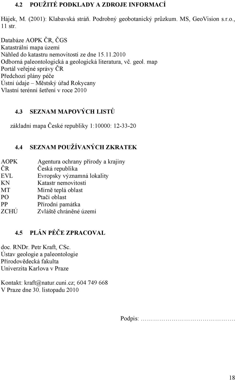 gická literatura, vč. geol. map Portál veřejné správy ČR Předchozí plány péče Ústní údaje Městský úřad Rokycany Vlastní terénní šetření v roce 2010 4.