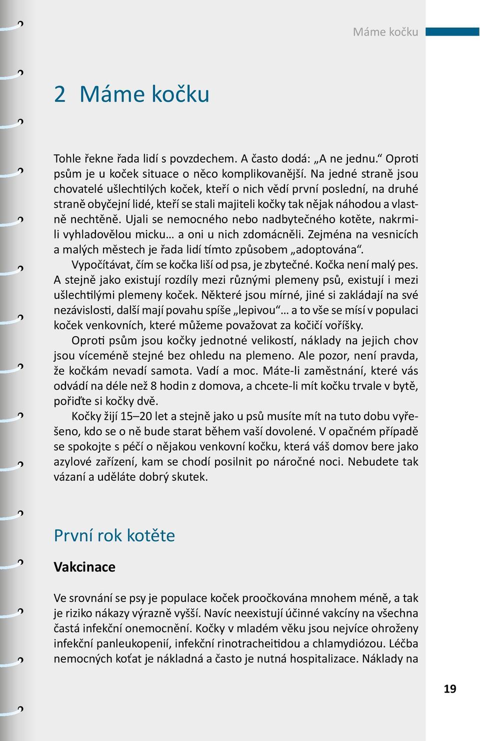 Ujali se nemocného nebo nadbytečného kotěte, nakrmili vyhladovělou micku a oni u nich zdomácněli. Zejména na vesnicích a malých městech je řada lidí tímto způsobem adoptována.