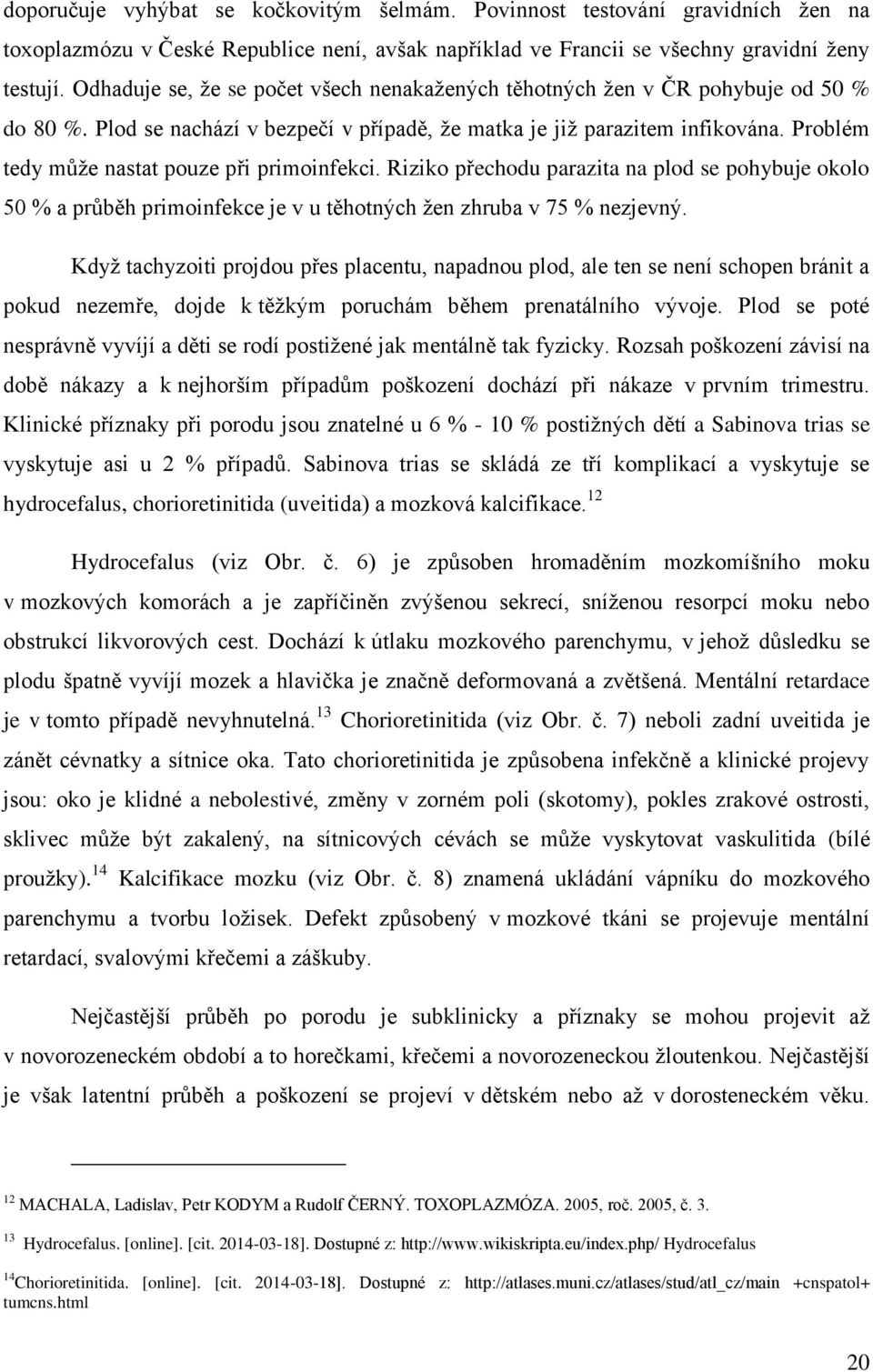 Problém tedy může nastat pouze při primoinfekci. Riziko přechodu parazita na plod se pohybuje okolo 50 % a průběh primoinfekce je v u těhotných žen zhruba v 75 % nezjevný.