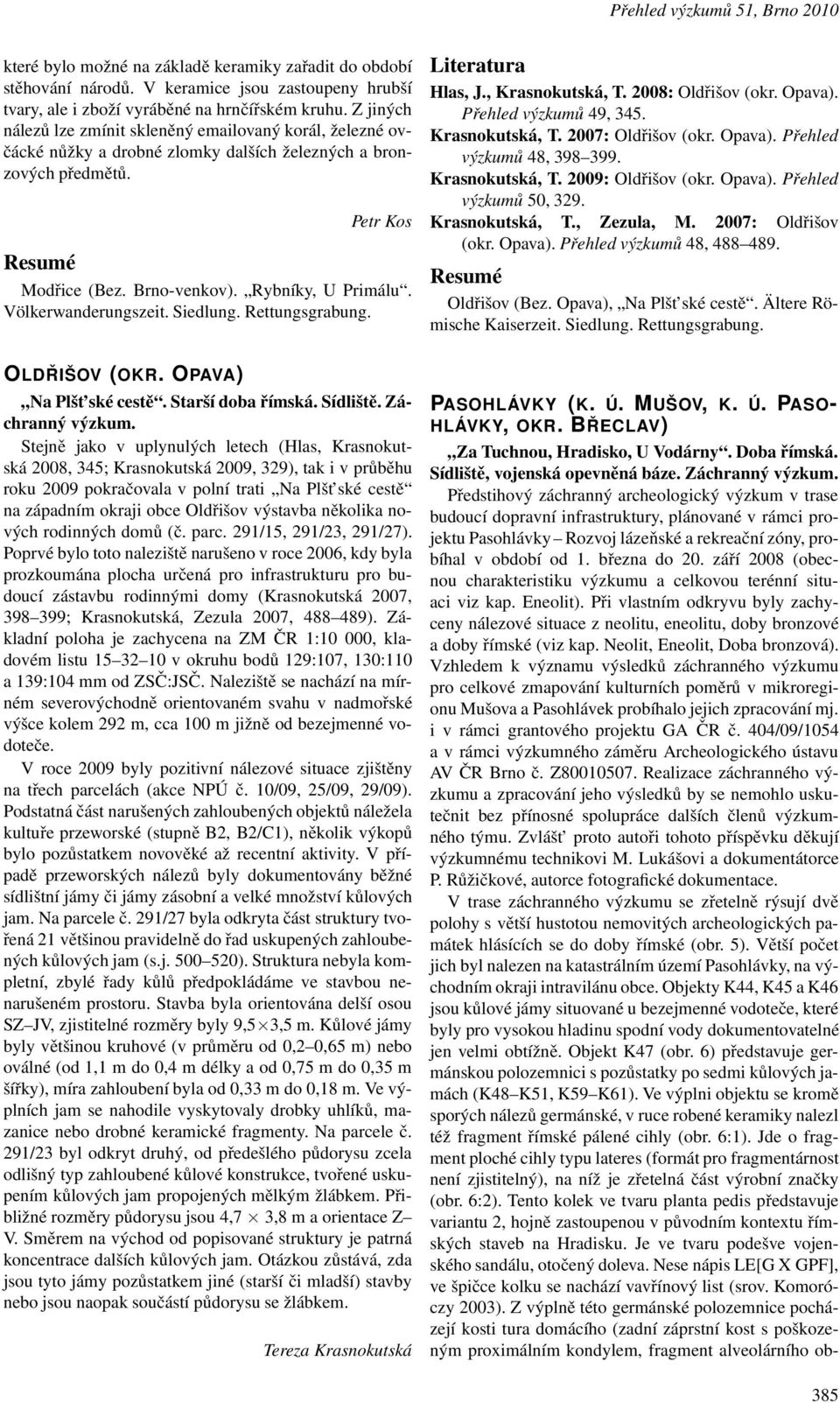 Völkerwanderungszeit. Siedlung. Rettungsgrabung. Literatura Hlas, J., Krasnokutská, T. 2008: Oldřišov (okr. Opava). Přehled výzkumů 49, 345. Krasnokutská, T. 2007: Oldřišov (okr. Opava). Přehled výzkumů 48, 398 399.
