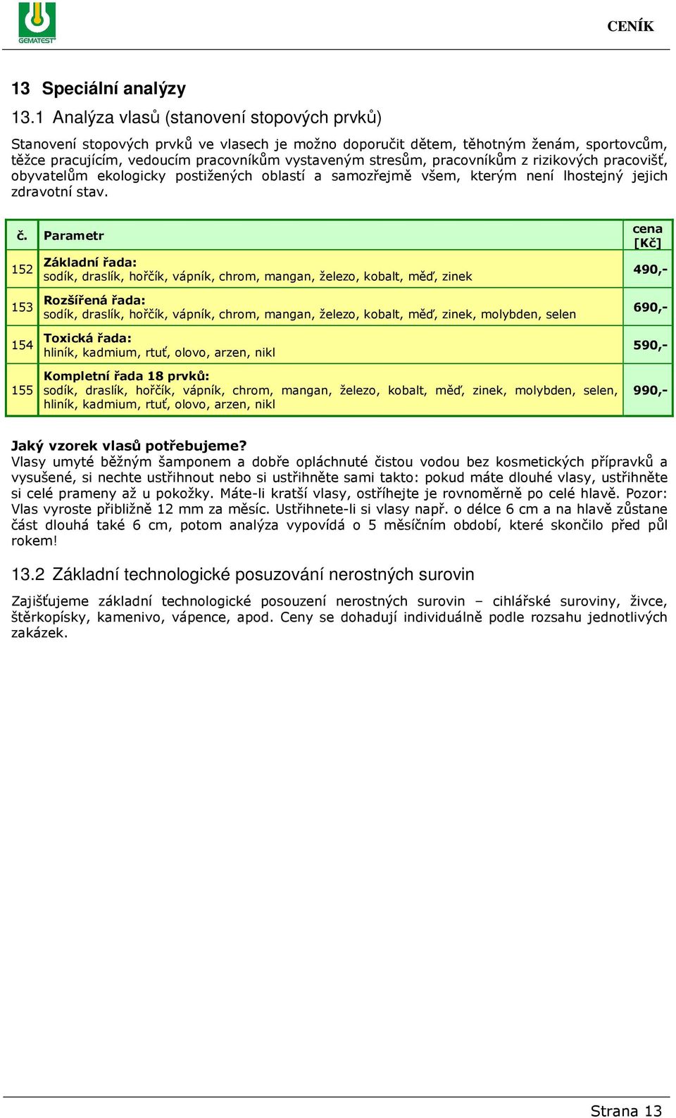 pracovníkům z rizikových pracovišť, obyvatelům ekologicky postižených oblastí a samozřejmě všem, kterým není lhostejný jejich zdravotní stav.