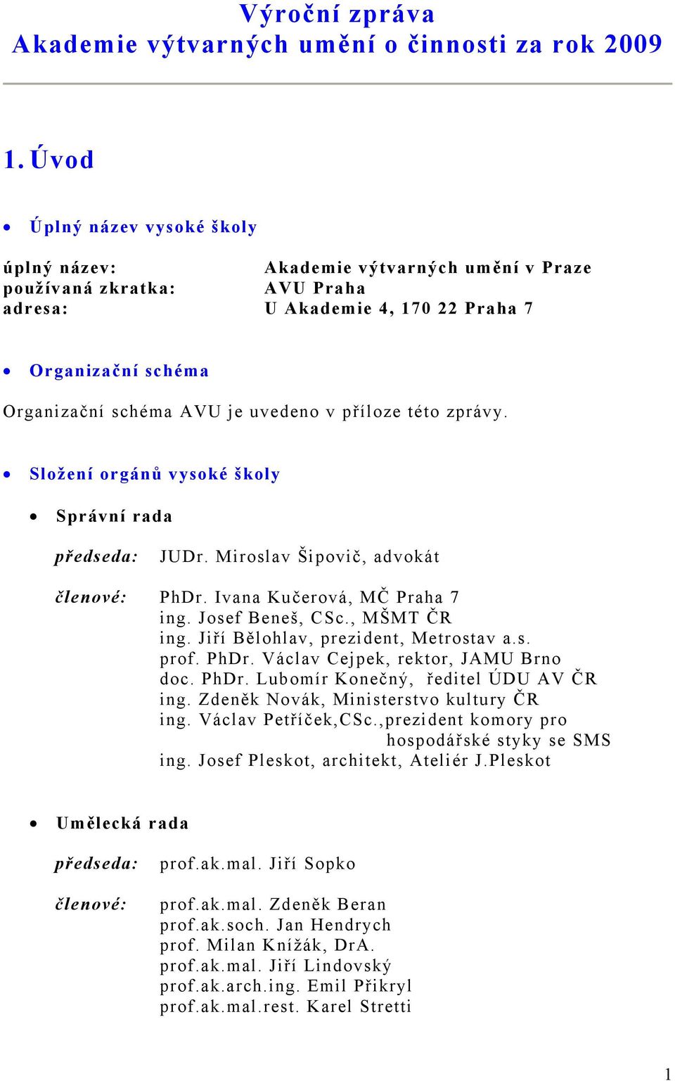 příloze této zprávy. Složení orgánů vysoké školy Správní rada předseda: JUDr. Miroslav Šipovič, advokát členové: PhDr. Ivana Kučerová, MČ Praha 7 ing. Josef Beneš, CSc., MŠMT ČR ing.