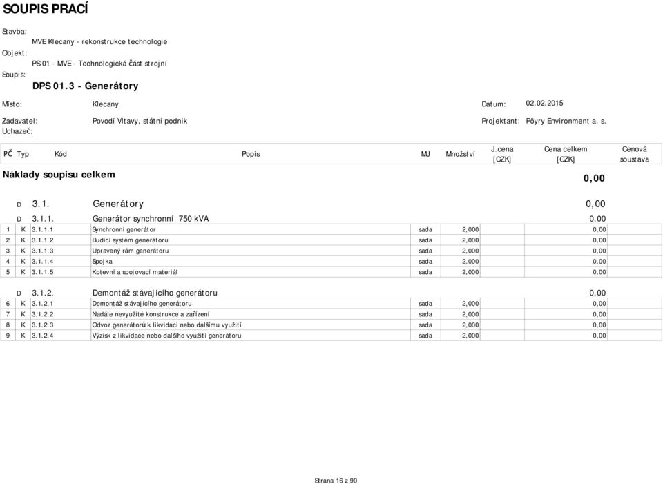 1.1.4 Spojka sada 2,000 0,00 5 K 3.1.1.5 Kotevní a spojovací materiál sada 2,000 0,00 D 3.1.2. Demontáž stávajícího generátoru 0,00 6 K 3.1.2.1 Demontáž stávajícího generátoru sada 2,000 0,00 7 K 3.1.2.2 Nadále nevyužité konstrukce a za ízení sada 2,000 0,00 8 K 3.