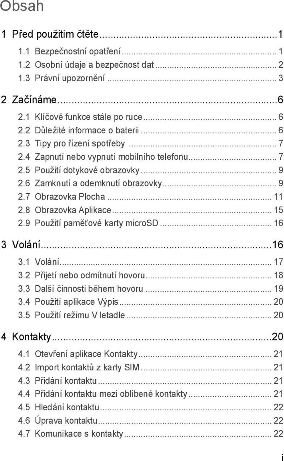 .. 11 2.8 Obrazovka Aplikace... 15 2.9 Použití paměťové karty microsd... 16 3 Volání...16 3.1 Volání... 17 3.2 Přijetí nebo odmítnutí hovoru... 18 3.3 Další činnosti během hovoru... 19 3.