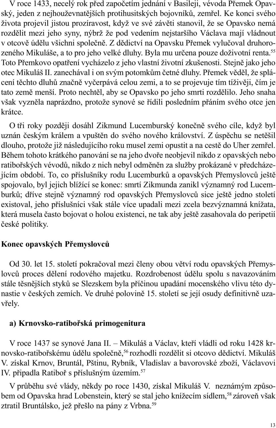 všichni spoleènì. Z dìdictví na Opavsku Pøemek vyluèoval druhorozeného Mikuláše, a to pro jeho velké dluhy. Byla mu urèena pouze doživotní renta.