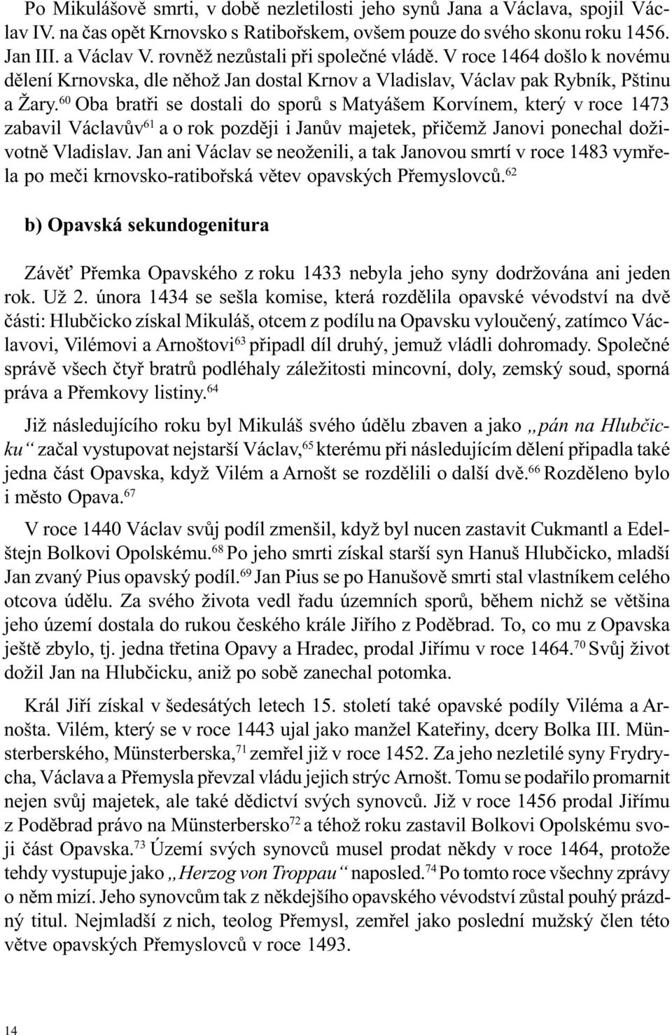 60 Oba bratøi se dostali do sporù s Matyášem Korvínem, který v roce 1473 zabavil Václavùv 61 a o rok pozdìji i Janùv majetek, pøièemž Janovi ponechal doživotnì Vladislav.