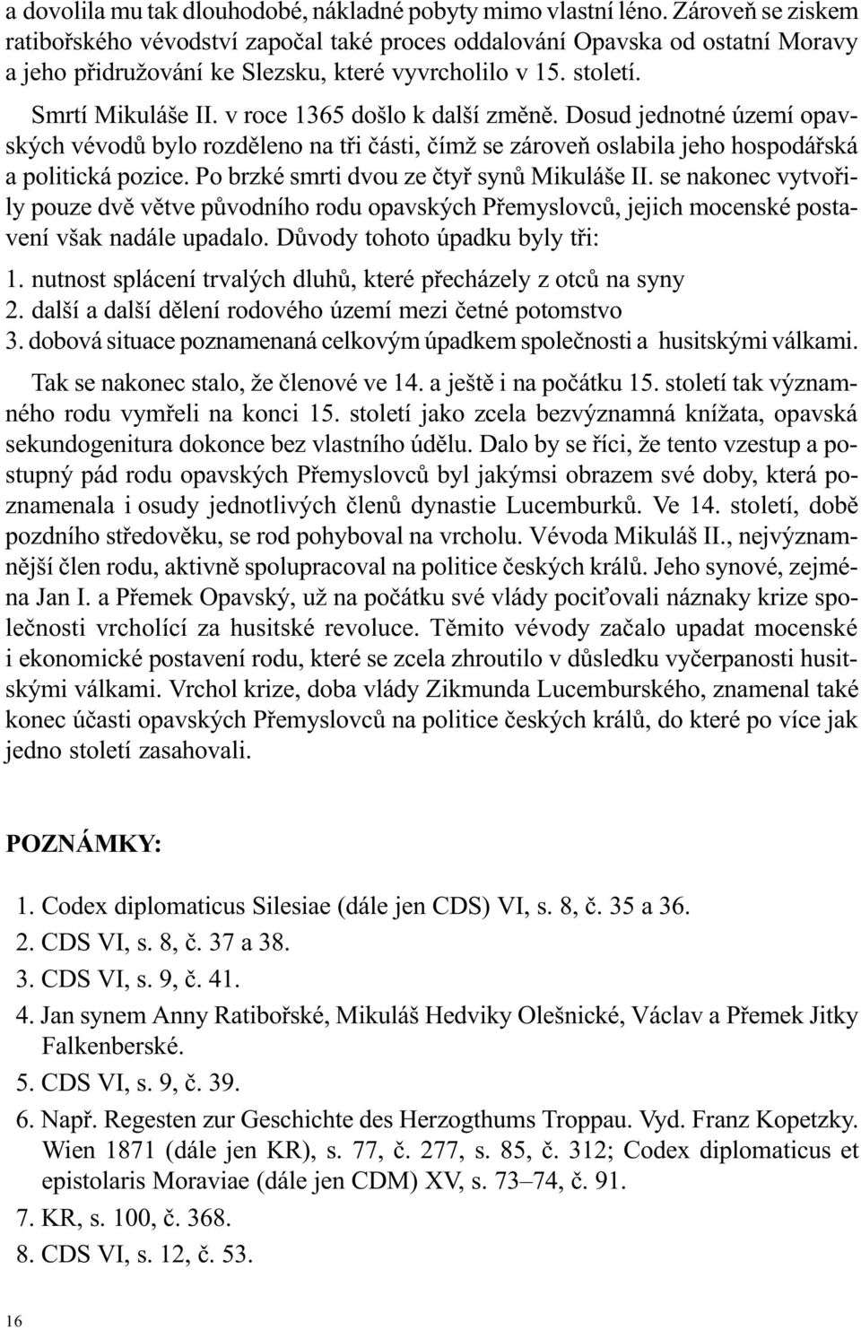 v roce 1365 došlo k další zmìnì. Dosud jednotné území opavských vévodù bylo rozdìleno na tøi èásti, èímž se zároveò oslabila jeho hospodáøská a politická pozice.