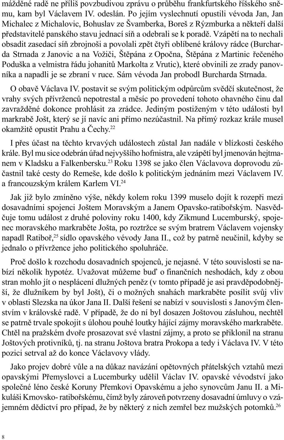 Vzápìtí na to nechali obsadit zasedací síò zbrojnoši a povolali zpìt ètyøi oblíbené královy rádce (Burcharda Strnada z Janovic a na Vožièi, Štìpána z Opoèna, Štìpána z Martinic øeèeného Poduška a