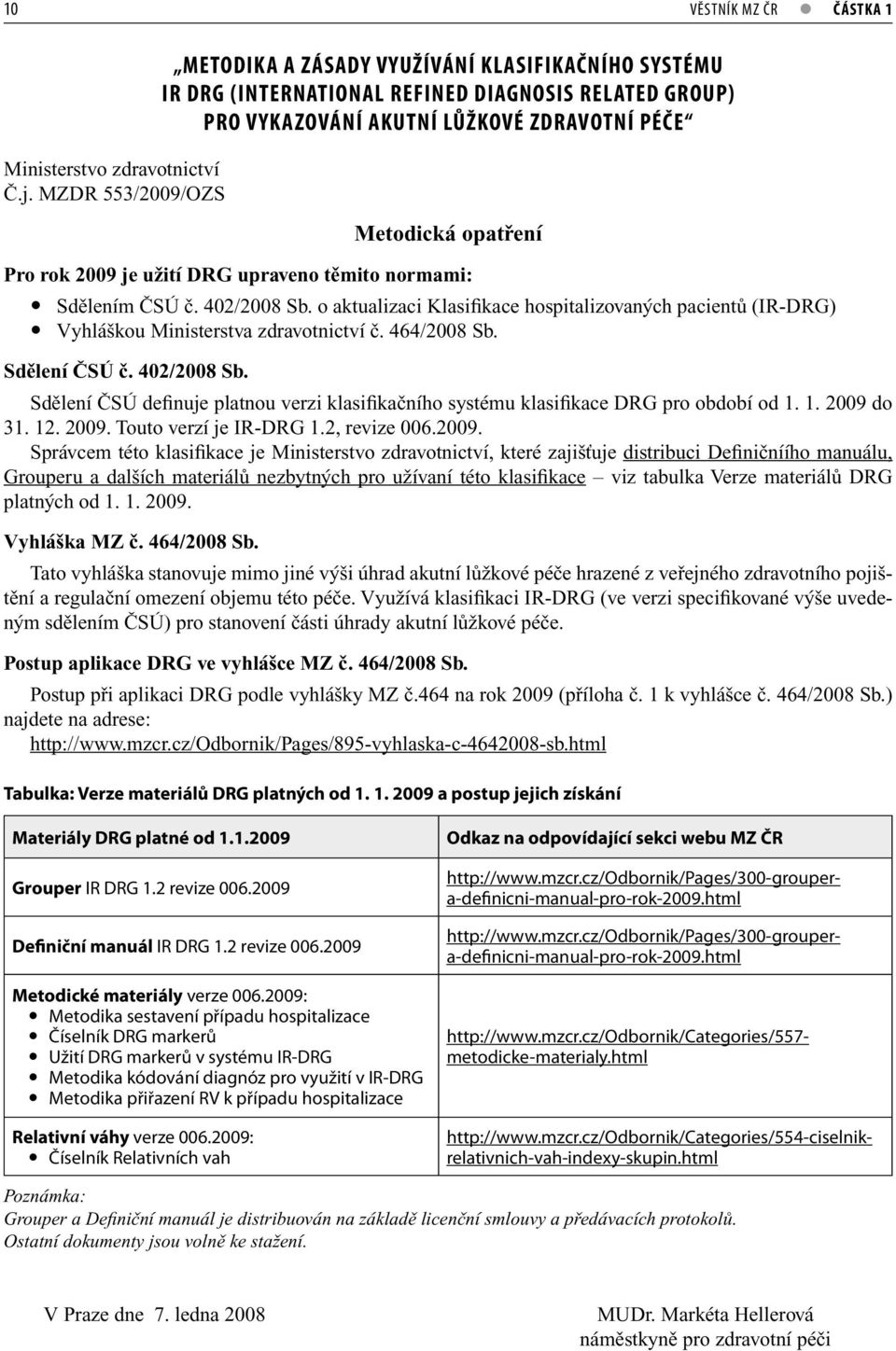 2009 je užití DRG upraveno těmito normami: Sdělením ČSÚ č. 402/2008 Sb. o aktualizaci Klasifikace hospitalizovaných pacientů (IR-DRG) Vyhláškou Ministerstva zdravotnictví č. 464/2008 Sb.