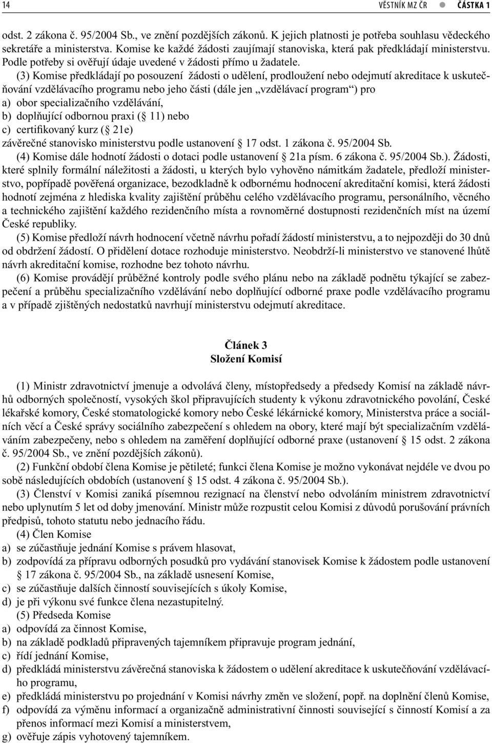 (3) Komise předkládají po posouzení žádosti o udělení, prodloužení nebo odejmutí akreditace k uskutečňování vzdělávacího programu nebo jeho části (dále jen vzdělávací program ) pro a) obor