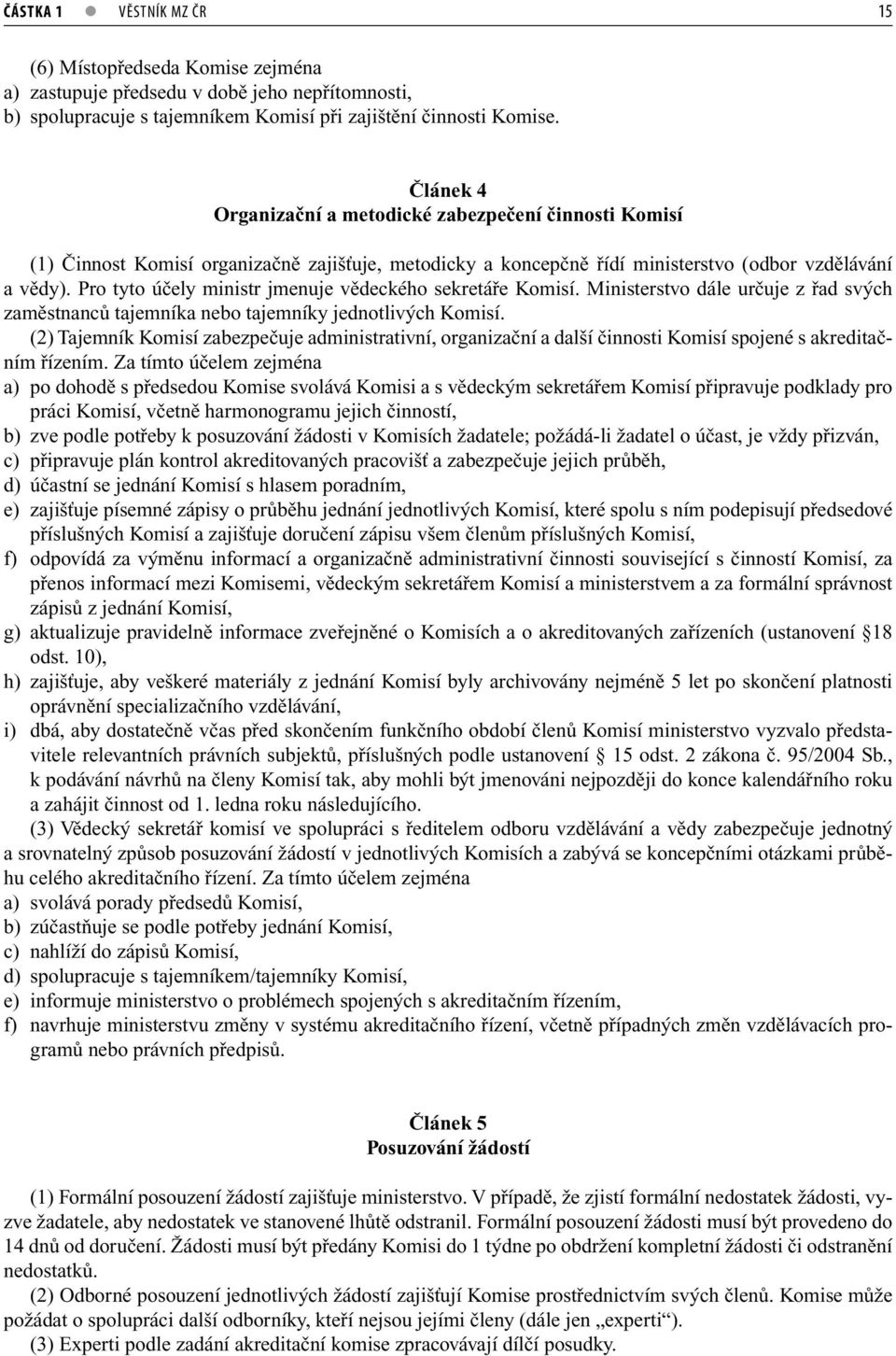 Pro tyto účely ministr jmenuje vědeckého sekretáře Komisí. Ministerstvo dále určuje z řad svých zaměstnanců tajemníka nebo tajemníky jednotlivých Komisí.