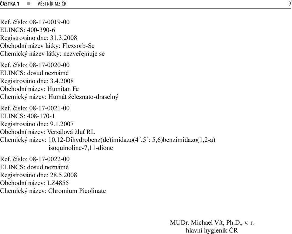 číslo: 08-17-0021-00 ELINCS: 408-170-1 Registrováno dne: 9.1.2007 Obchodní název: Versálová žluť RL Chemický název: 10,12-Dihydrobenz(de)imidazo(4,5 : 5,6)benzimidazo(1,2-a) isoquinoline-7,11-dione Ref.