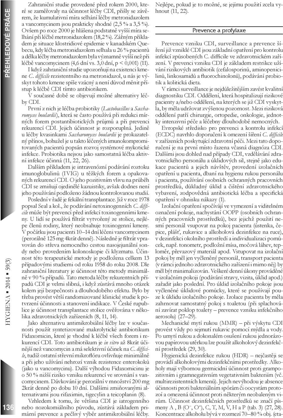 Zářným příkladem je situace klostridiové epidemie v kanadském Quebecu, kdy léčba metronidazolem selhala u 26 % pacientů a délka léčby metronidazolem byla významně vyšší než při léčbě vancomycinem