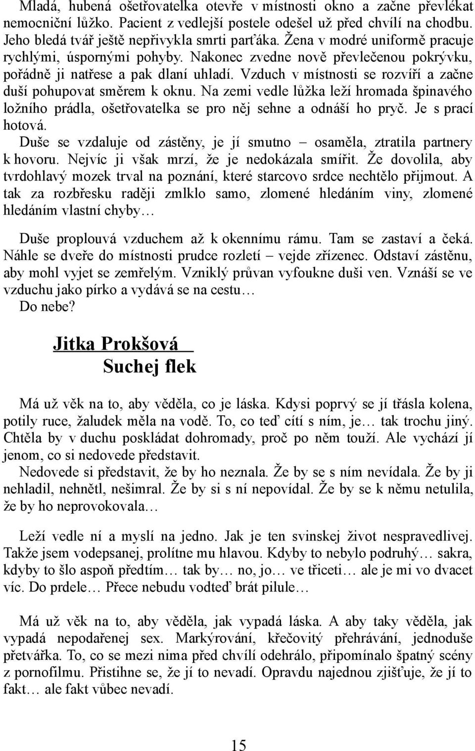 Vzduch v místnosti se rozvíří a začne duší pohupovat směrem k oknu. Na zemi vedle lůžka leží hromada špinavého ložního prádla, ošetřovatelka se pro něj sehne a odnáší ho pryč. Je s prací hotová.