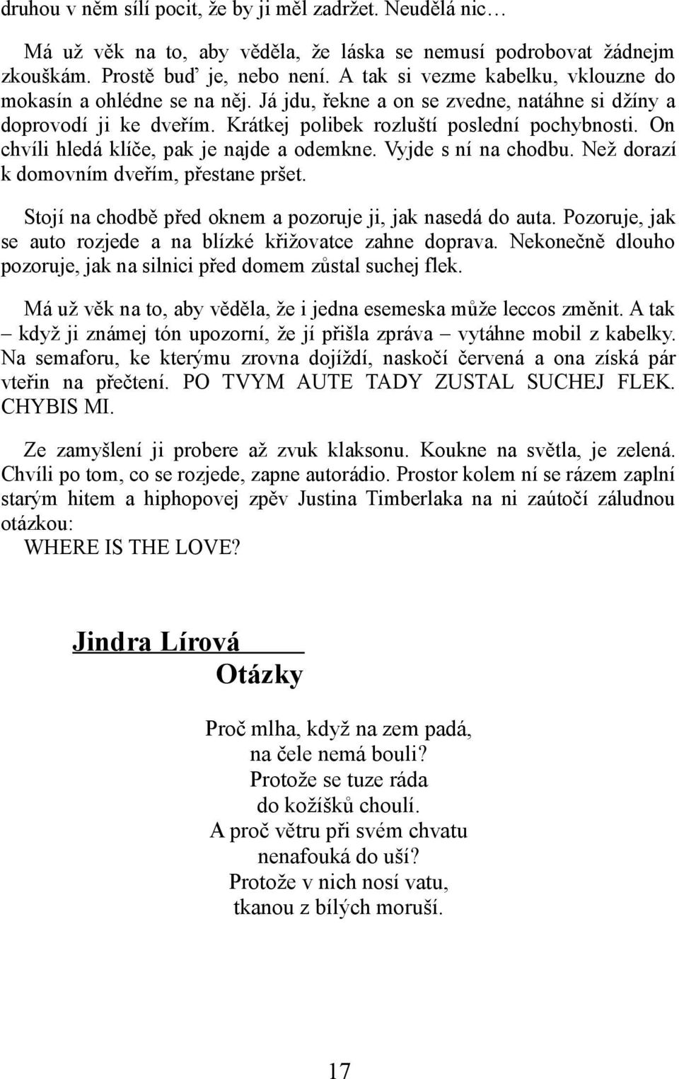 On chvíli hledá klíče, pak je najde a odemkne. Vyjde s ní na chodbu. Než dorazí k domovním dveřím, přestane pršet. Stojí na chodbě před oknem a pozoruje ji, jak nasedá do auta.