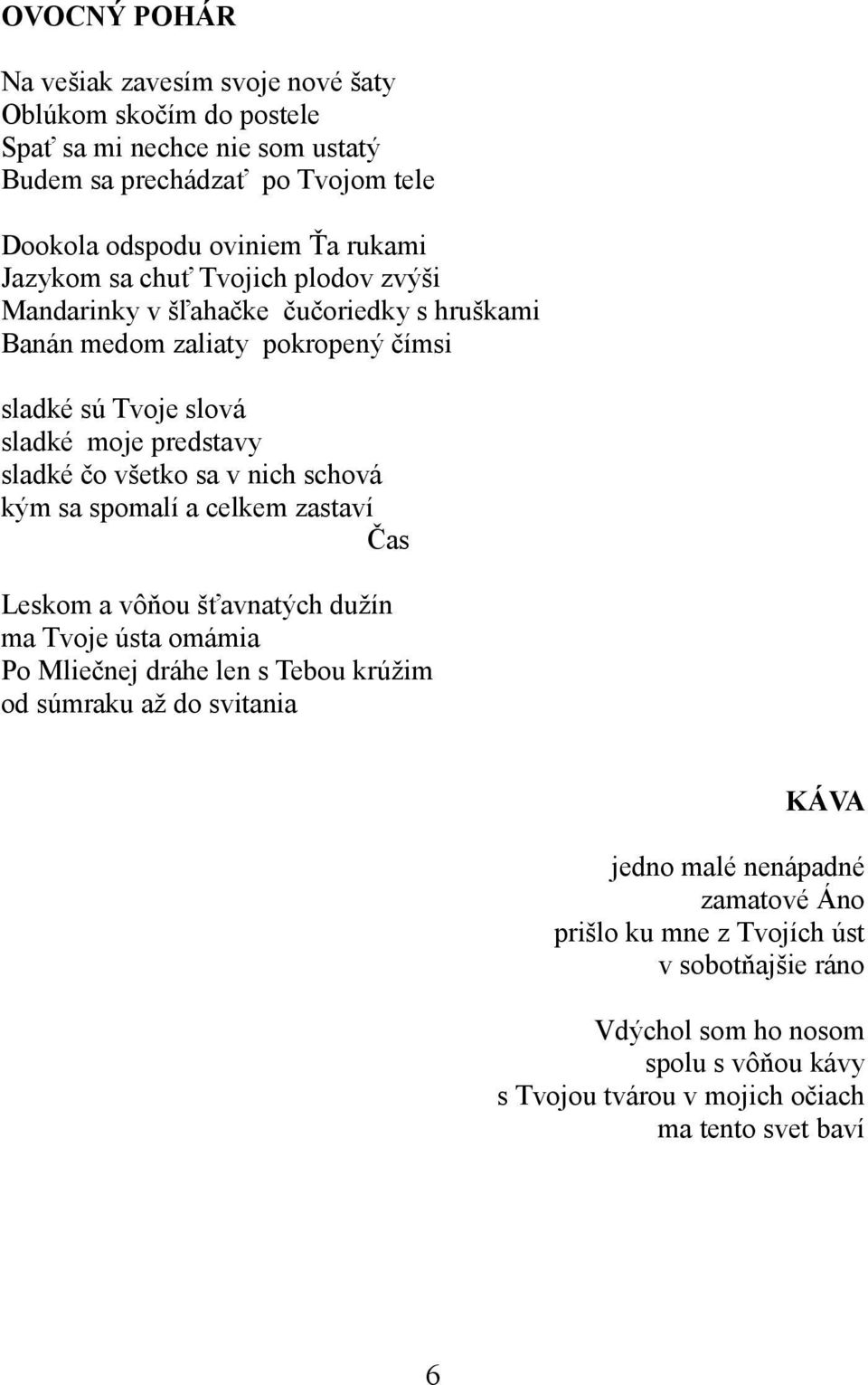 všetko sa v nich schová kým sa spomalí a celkem zastaví Čas Leskom a vôňou šťavnatých dužín ma Tvoje ústa omámia Po Mliečnej dráhe len s Tebou krúžim od súmraku až do