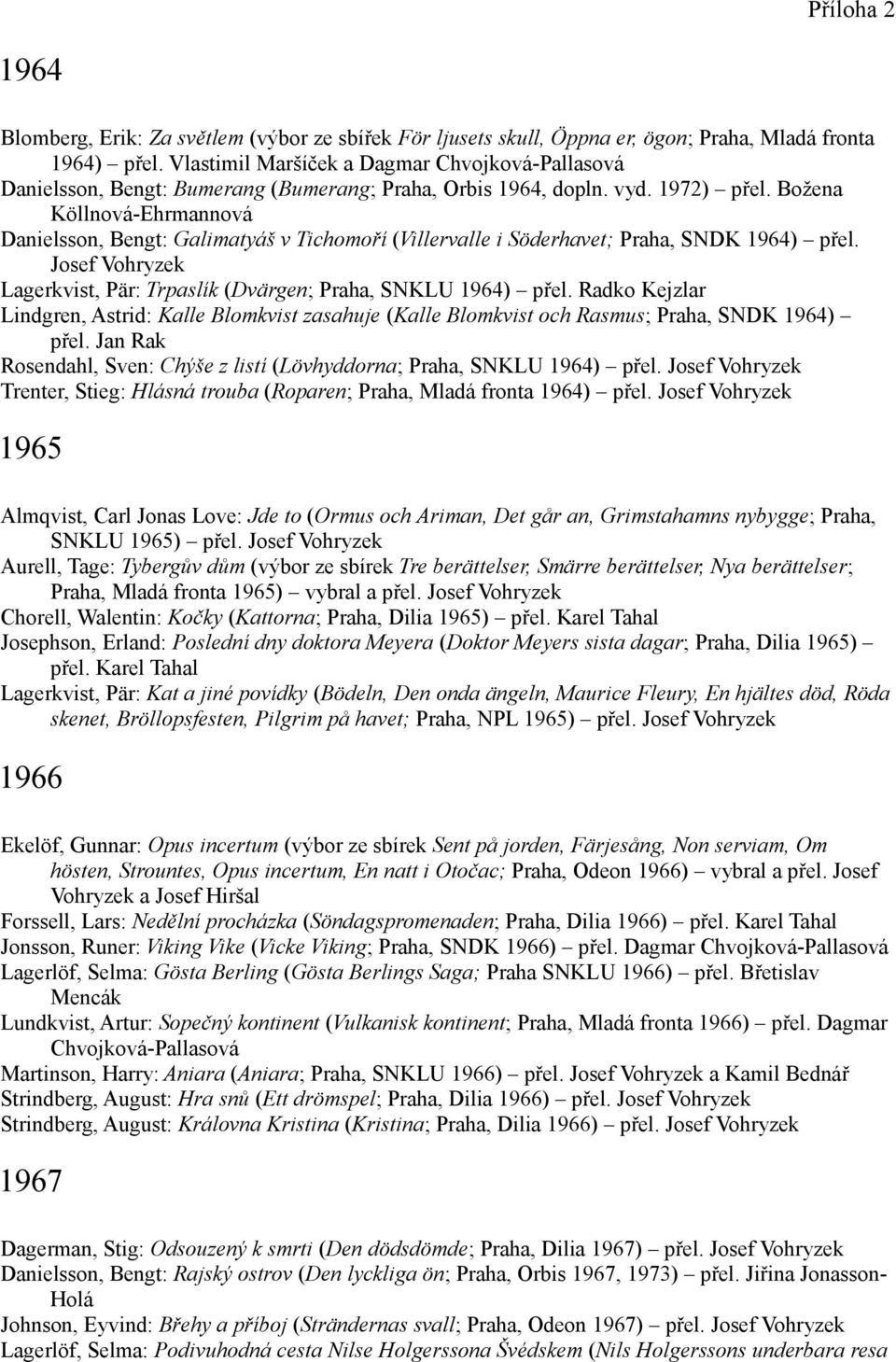 Božena Köllnová-Ehrmannová Danielsson, Bengt: Galimatyáš v Tichomoří (Villervalle i Söderhavet; Praha, SNDK 1964) přel. Josef Vohryzek Lagerkvist, Pär: Trpaslík (Dvärgen; Praha, SNKLU 1964) přel.