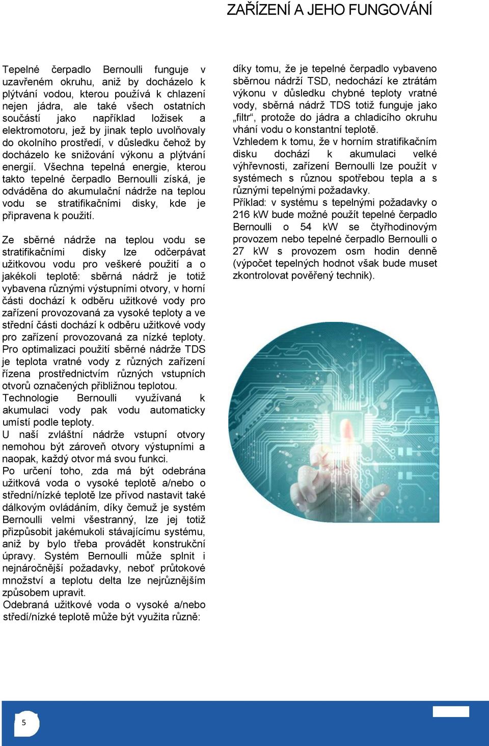 Všechna tepelná energie, kterou takto tepelné čerpadlo Bernoulli získá, je odváděna do akumulační nádrže na teplou vodu se stratifikačními disky, kde je připravena k použití.