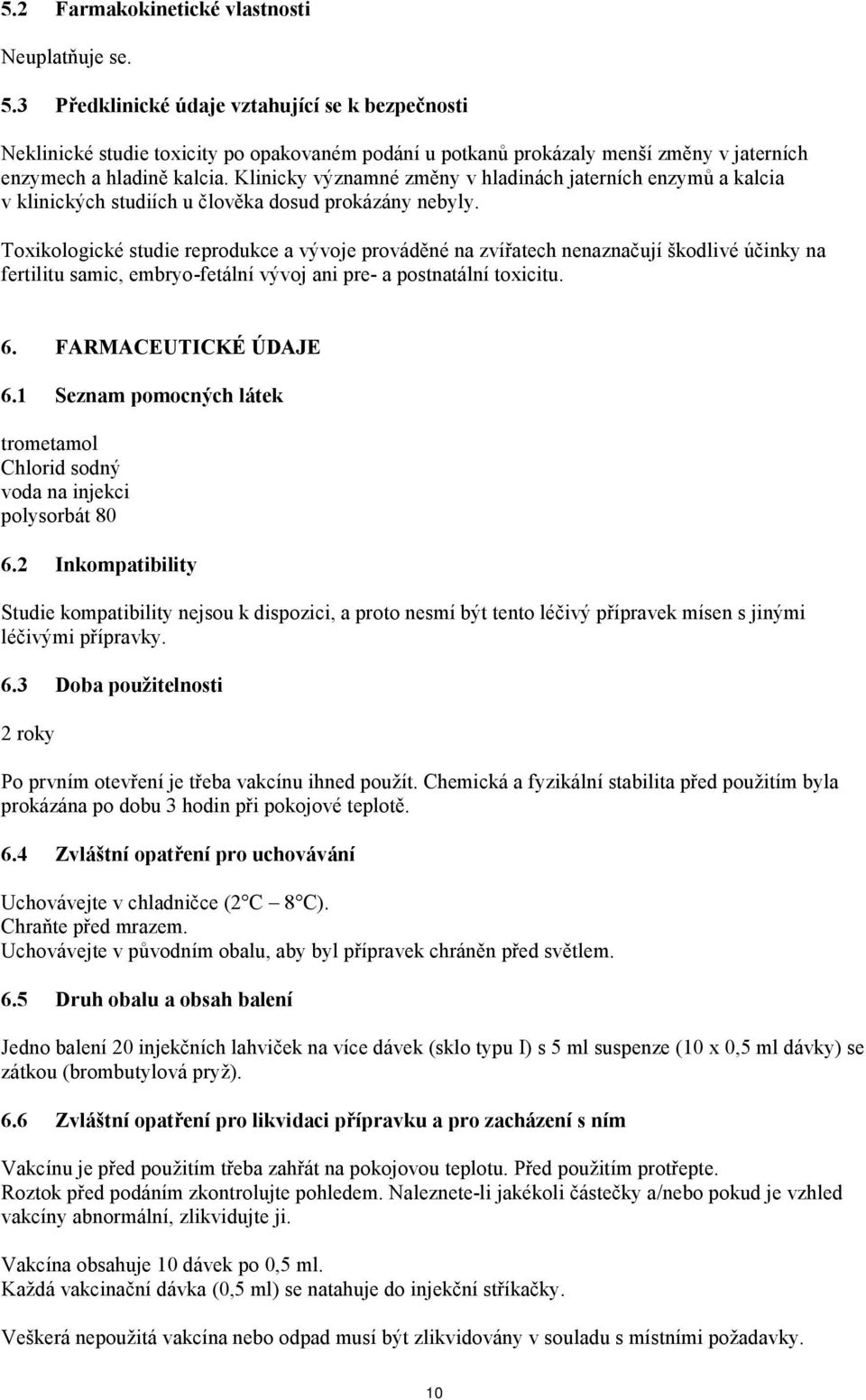 Klinicky významné změny v hladinách jaterních enzymů a kalcia v klinických studiích u člověka dosud prokázány nebyly.