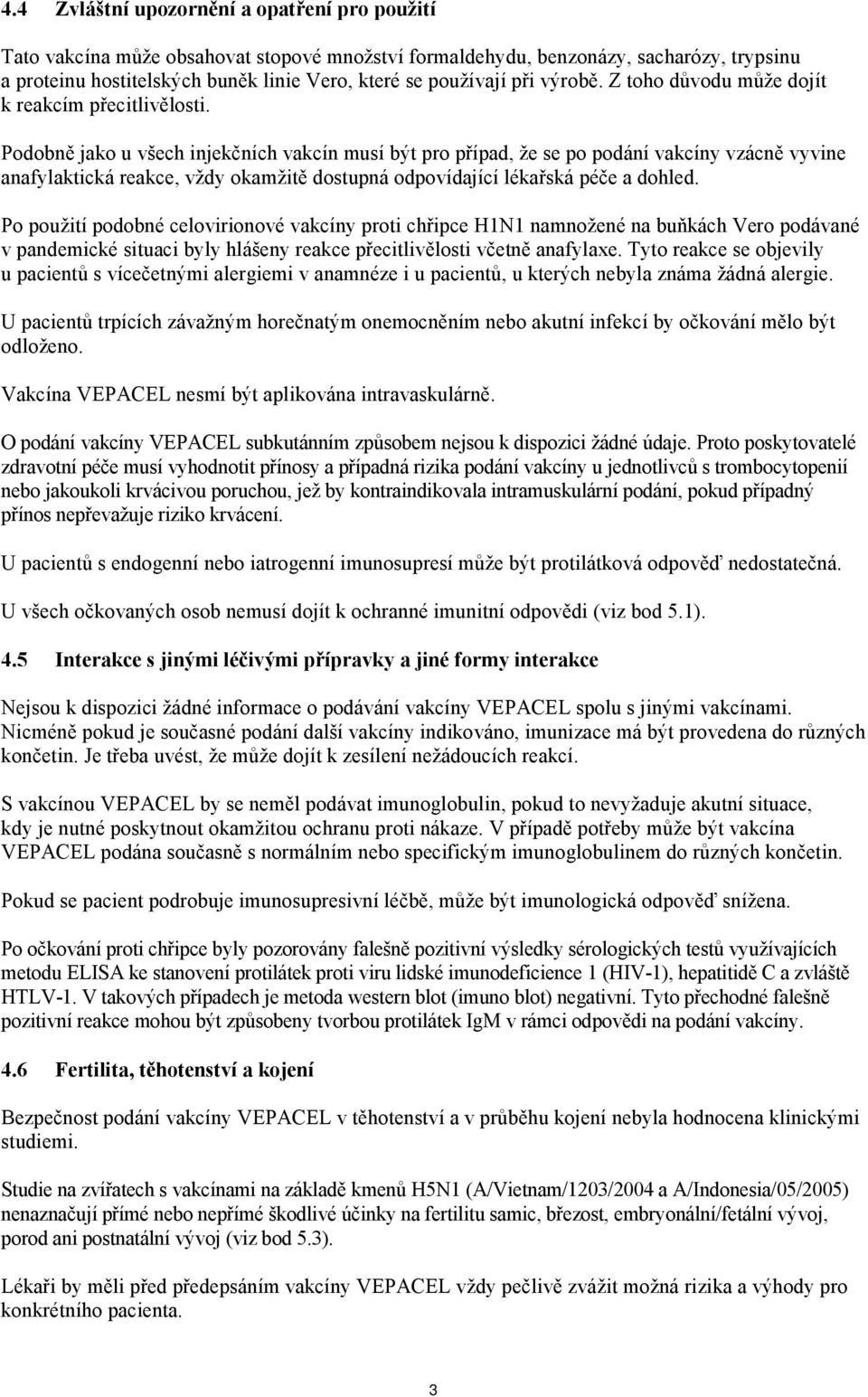 Podobně jako u všech injekčních vakcín musí být pro případ, že se po podání vakcíny vzácně vyvine anafylaktická reakce, vždy okamžitě dostupná odpovídající lékařská péče a dohled.