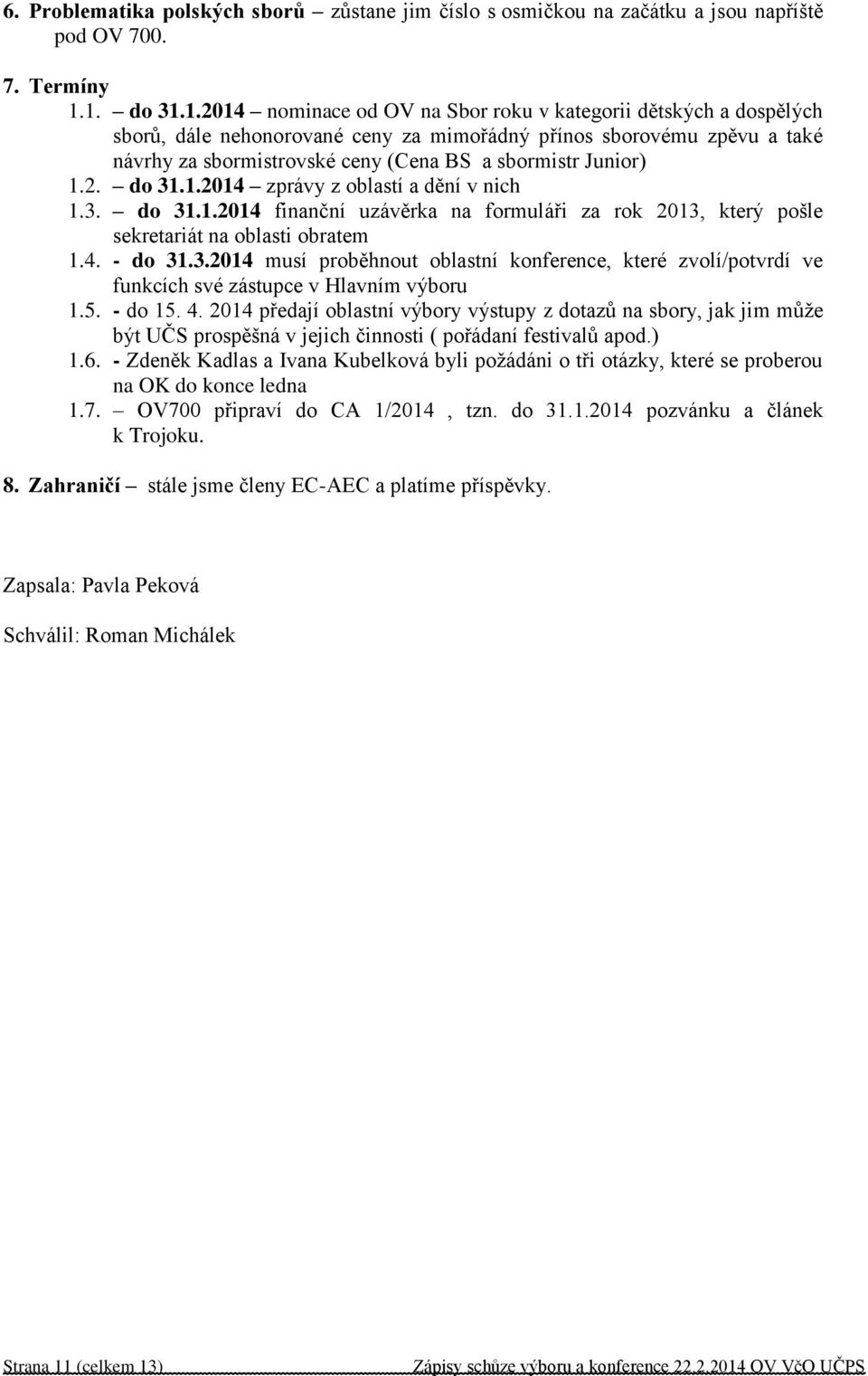 sbormistr Junior) 1.2. do 31.1.2014 zprávy z oblastí a dění v nich 1.3. do 31.1.2014 finanční uzávěrka na formuláři za rok 2013, který pošle sekretariát na oblasti obratem 1.4. - do 31.3.2014 musí proběhnout oblastní konference, které zvolí/potvrdí ve funkcích své zástupce v Hlavním výboru 1.