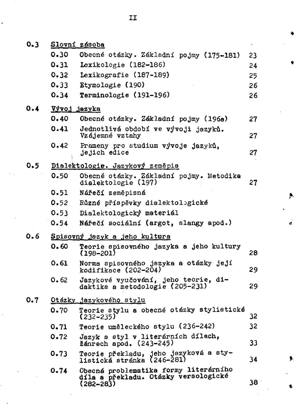 Jazykový zeměpis 0. 50 Obecné otázky. Základní pojmy. Metodika dialektologie (197) 27 0. 51 Nářečí zeměpisné 0. 52 Různé příspěvky dialektologické 0. 53 Dialektologický materiál 0.