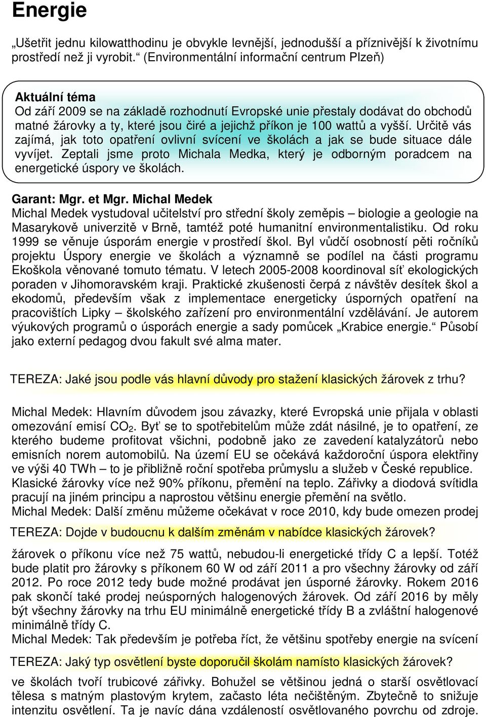 wattů a vyšší. Určitě vás zajímá, jak toto opatření ovlivní svícení ve školách a jak se bude situace dále vyvíjet.