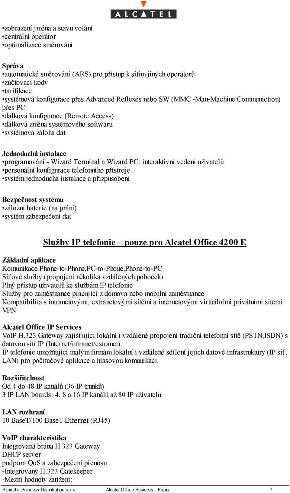 Wizard Terminal a Wizard PC: interaktivní vedení uživatelů personální konfigurace telefonního přístroje systém:jednoduchá instalace a přizpůsobení Bezpečnost systému záložní baterie (na přání) systém