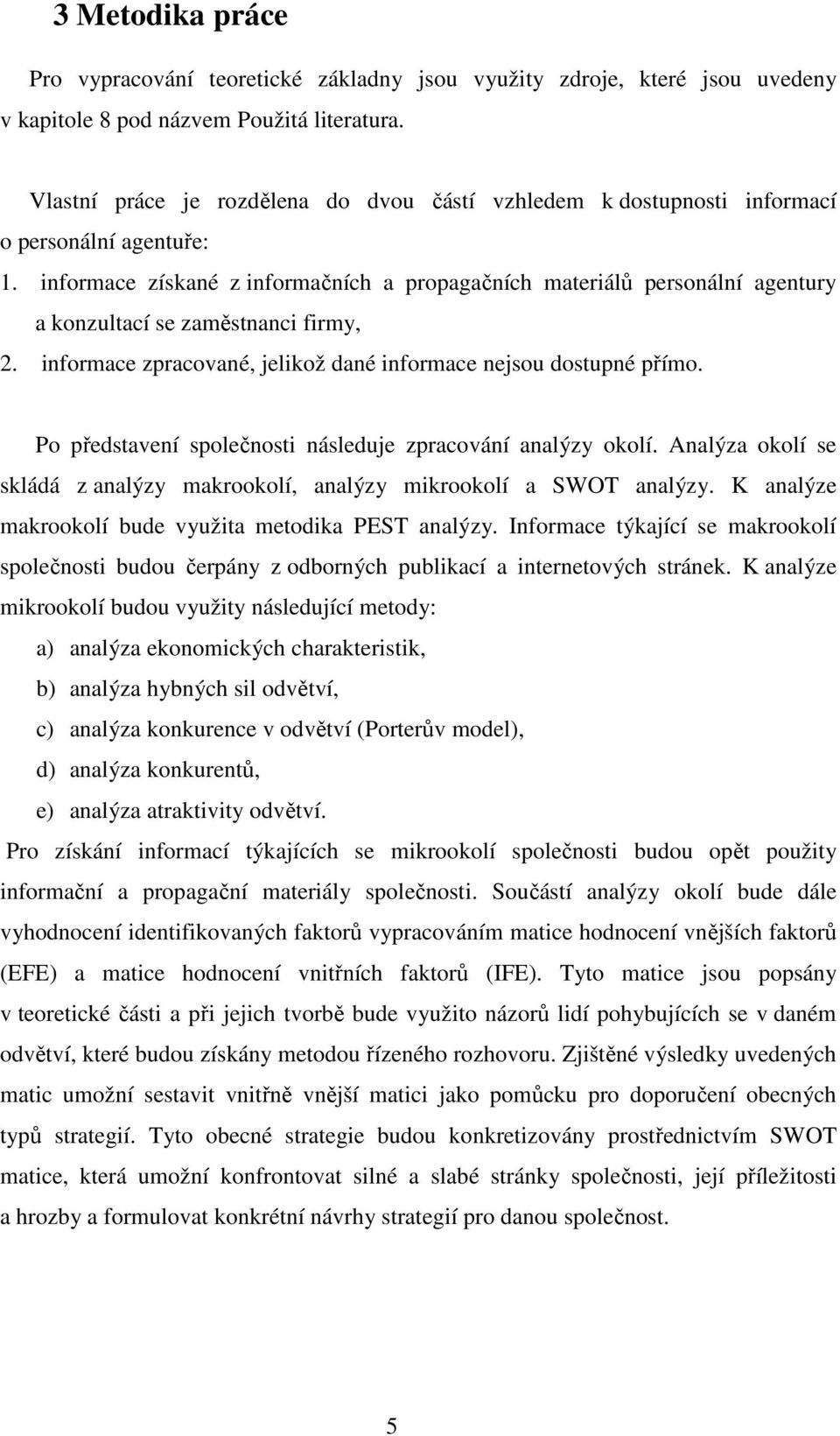 informace získané z informačních a propagačních materiálů personální agentury a konzultací se zaměstnanci firmy, 2. informace zpracované, jelikož dané informace nejsou dostupné přímo.