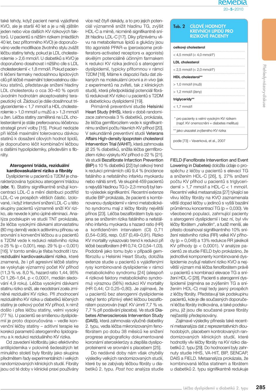 U diabetikû s KVO je doporuãeno dosahovat i niï ího cíle s LDL cholesterolemií < 1,8 mmol/l.