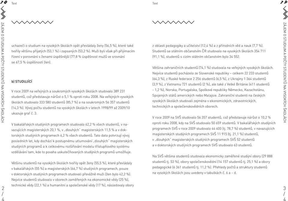 b) STUDUJÍCÍ V roce na veřejných a soukromých vysokých školách studovalo 8 studentů, což představuje nárůst o, % oproti roku 8.
