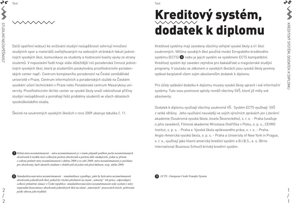 V neposlední řadě hraje stále důležitější roli poradenská činnost jednotlivých vysokých škol, která je studentům poskytována prostřednictvím poradenských center např.