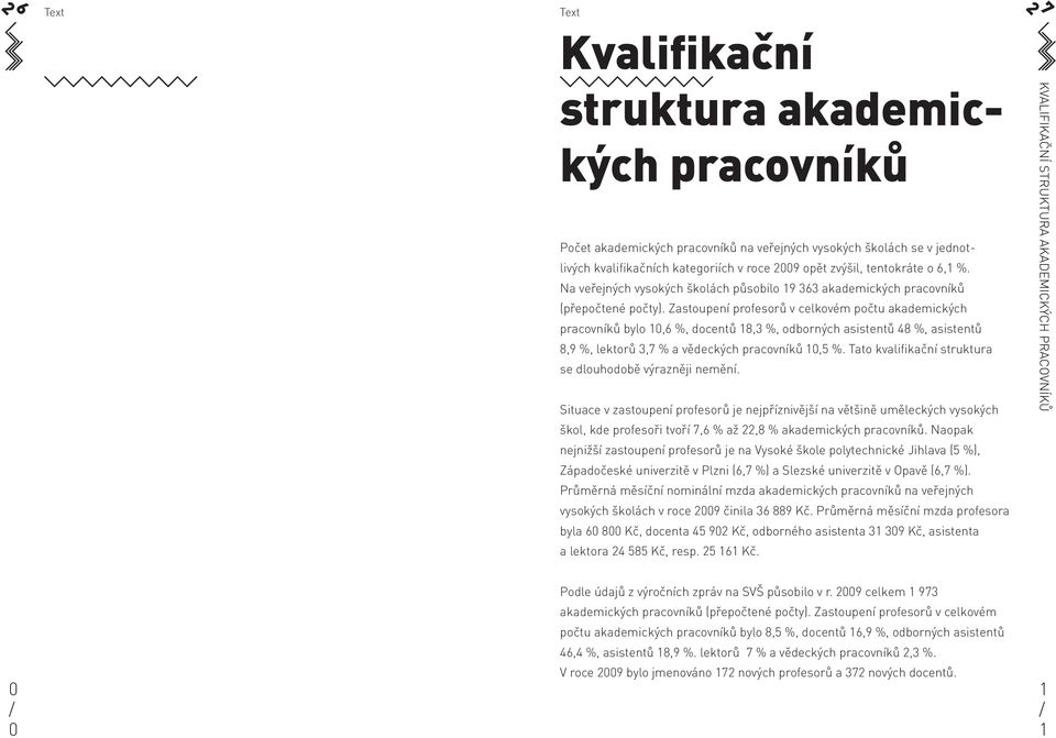 Zastoupení profesorů v celkovém počtu akademických pracovníků bylo, %, docentů 8, %, odborných asistentů 8 %, asistentů 8, %, lektorů, % a vědeckých pracovníků, %.