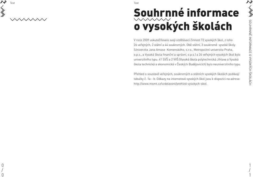 SVŠ a VVŠ (Vysoká škola polytechnická Jihlava a Vysoká škola technická a ekonomická v Českých Budějovicích) bylo neuniverzitního typu.