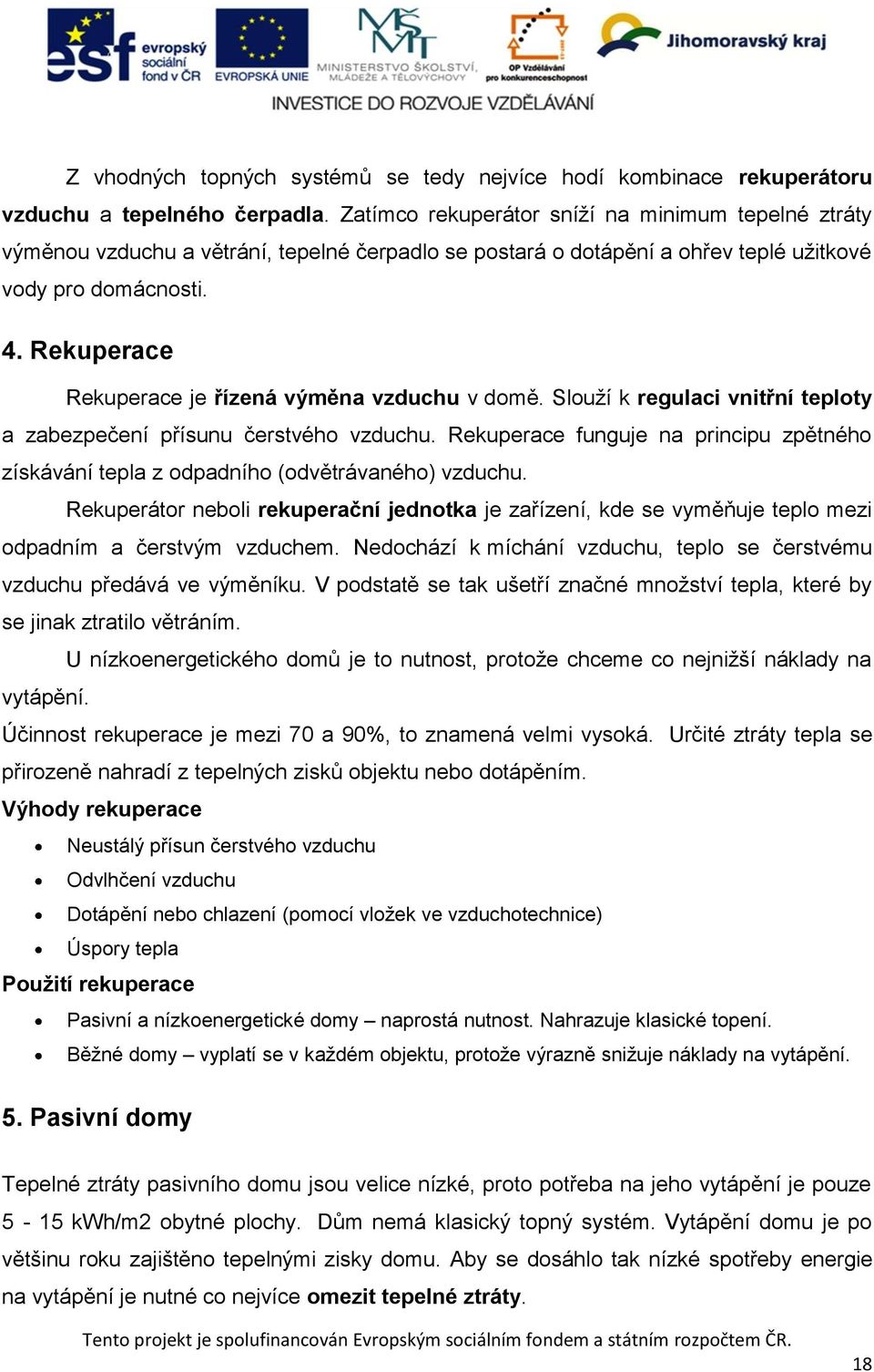 Rekuperace Rekuperace je řízená výměna vzduchu v domě. Slouží k regulaci vnitřní teploty a zabezpečení přísunu čerstvého vzduchu.