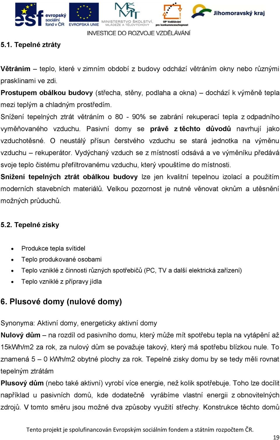 Snížení tepelných ztrát větráním o 80-90% se zabrání rekuperací tepla z odpadního vyměňovaného vzduchu. Pasivní domy se právě z těchto důvodů navrhují jako vzduchotěsné.