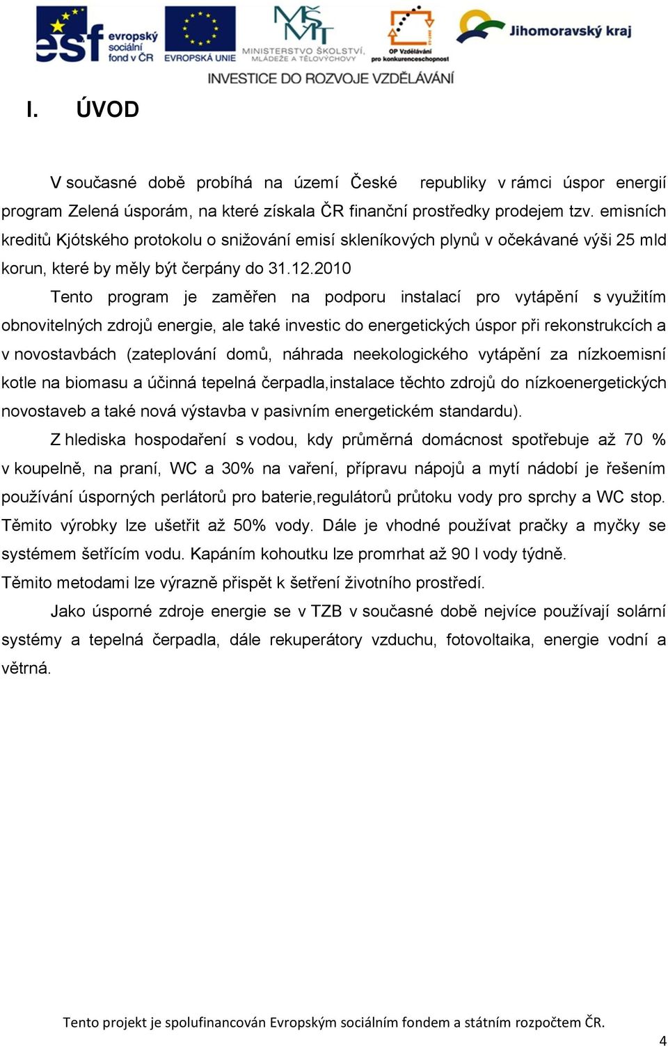 2010 Tento program je zaměřen na podporu instalací pro vytápění s využitím obnovitelných zdrojů energie, ale také investic do energetických úspor při rekonstrukcích a v novostavbách (zateplování