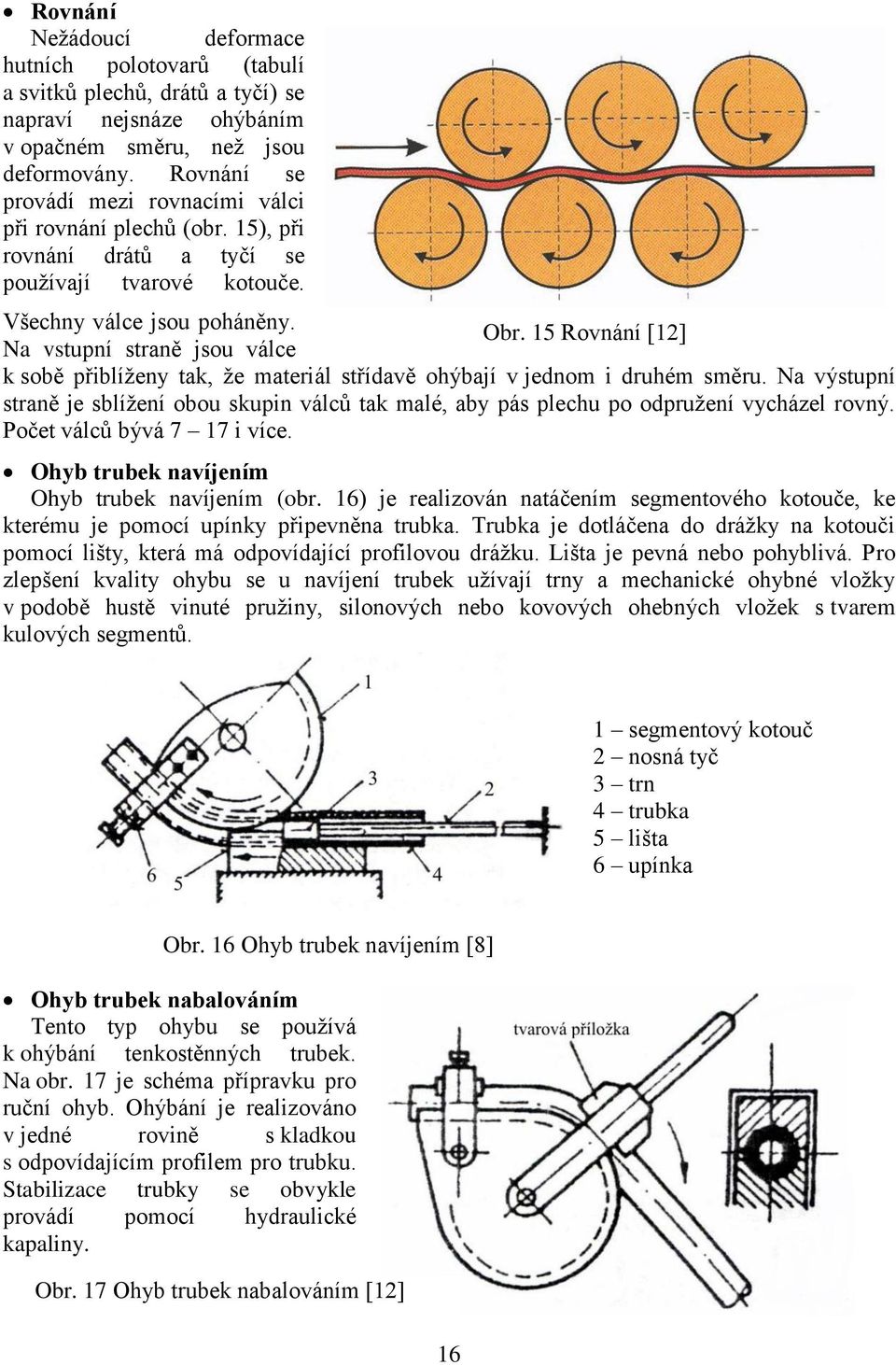 15 Rovnání [12] Na vstupní straně jsou válce k sobě přiblíženy tak, že materiál střídavě ohýbají v jednom i druhém směru.