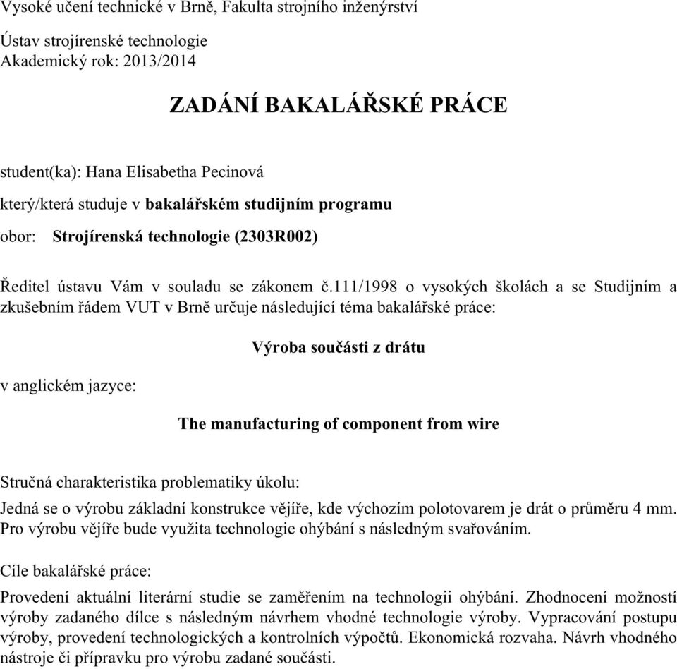 111/1998 o vysokých školách a se Studijním a zkušebním řádem VUT v Brně určuje následující téma bakalářské práce: v anglickém jazyce: Výroba součásti z drátu The manufacturing of component from wire