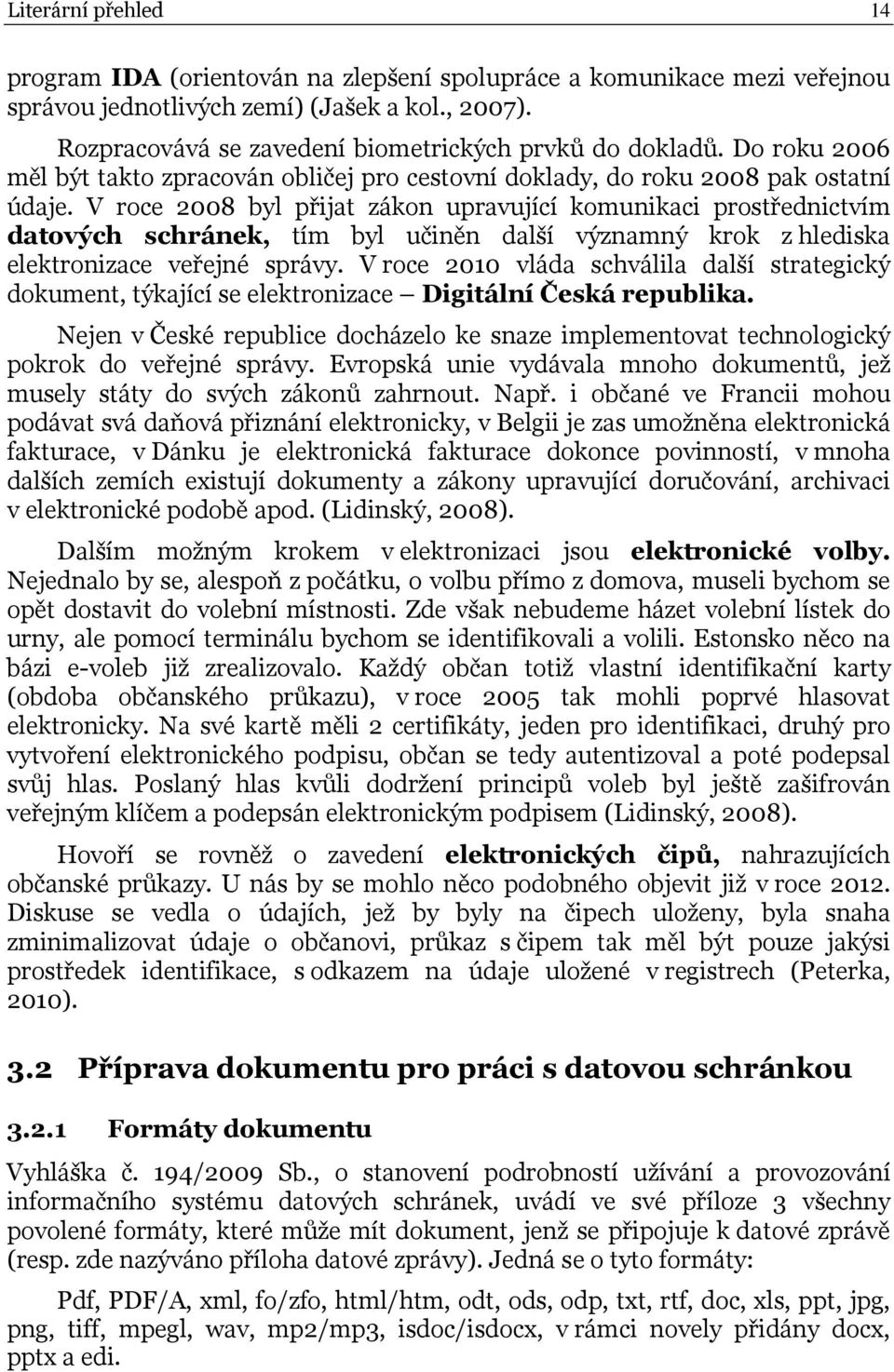 V roce 2008 byl přijat zákon upravující komunikaci prostřednictvím datových schránek, tím byl učiněn další významný krok z hlediska elektronizace veřejné správy.