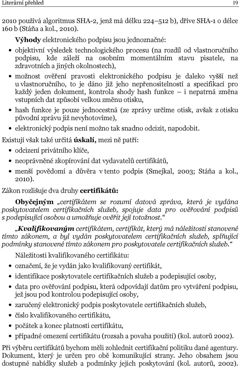 jiných okolnostech), možnost ověření pravosti elektronického podpisu je daleko vyšší než u vlastnoručního, to je dáno již jeho nepřenositelností a specifikací pro každý jeden dokument, kontrola shody